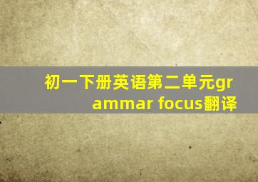 初一下册英语第二单元grammar focus翻译